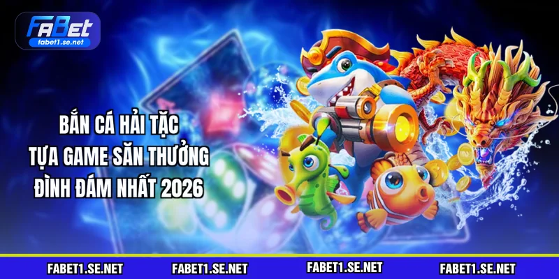 Bắn Cá Hải Tặc - Tựa Game Săn Thưởng Đình Đám Nhất 2026