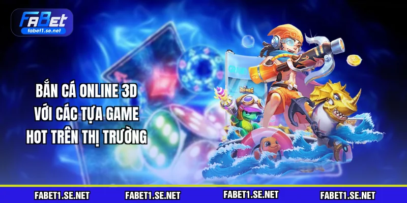 Bắn Cá Online 3D - Với Các Tựa Game HOT Trên Thị Trường