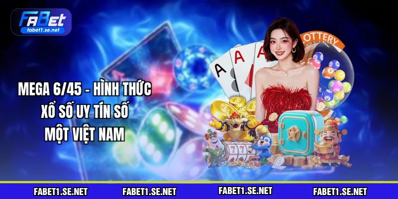 Mega 6/45 - Hình Thức Xổ Số Uy Tín Số Một Việt Nam