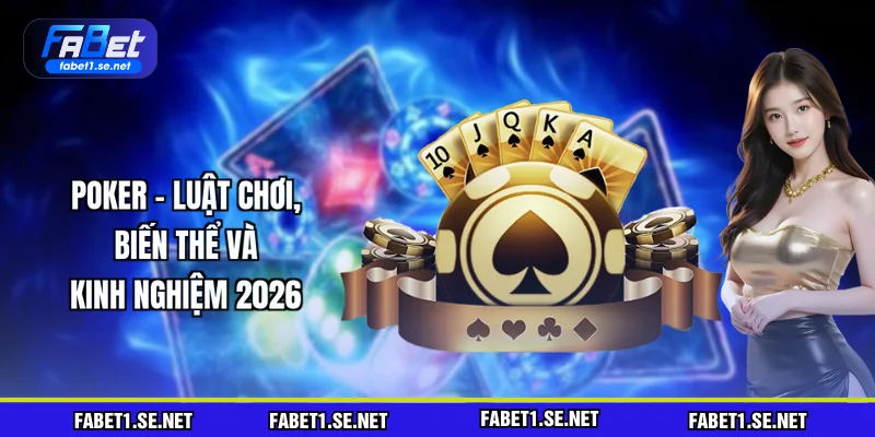 Poker - Luật Chơi, Biến Thể Và Kinh Nghiệm 2026